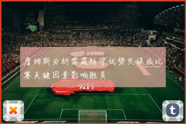 詹姆斯分析雷霆防守优势失误成比赛关键因素影响胜负