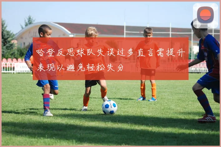 哈登反思球队失误过多直言需提升表现以避免轻松失分