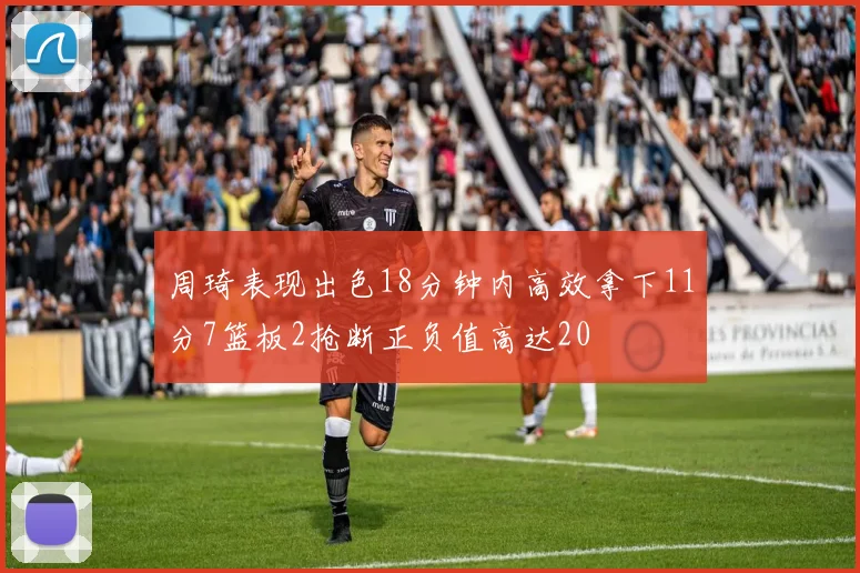 周琦表现出色18分钟内高效拿下11分7篮板2抢断正负值高达20