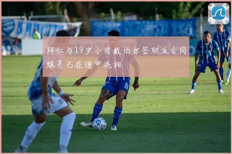 拜仁与19岁小将戴伯尔签职业合同球员已在德甲亮相
