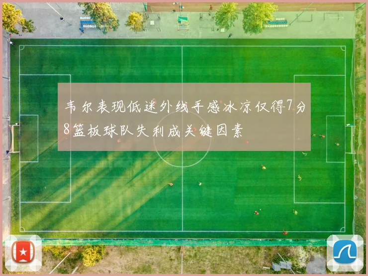 韦尔表现低迷外线手感冰凉仅得7分8篮板球队失利成关键因素