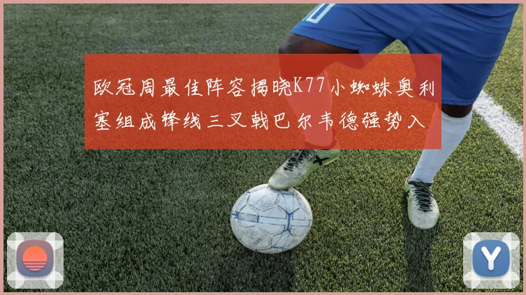 欧冠周最佳阵容揭晓K77小蜘蛛奥利塞组成锋线三叉戟巴尔韦德强势入选